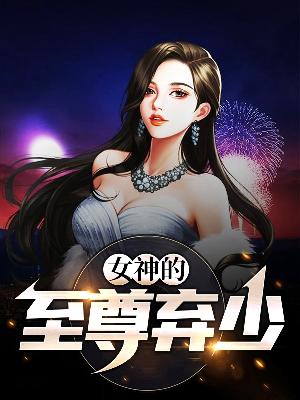 【主角林栋梁浅】女神的至尊弃少txt全集阅读