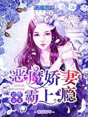 【妙手作家锦瑟有年】亿万亲宠：恶魔娇妻霸上瘾txt全集阅读