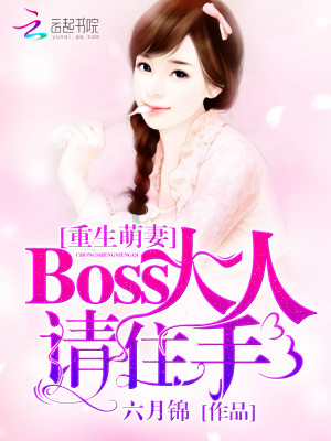 【妙手作家 六月锦】重生萌妻：Boss大人请住手！txt全集阅读