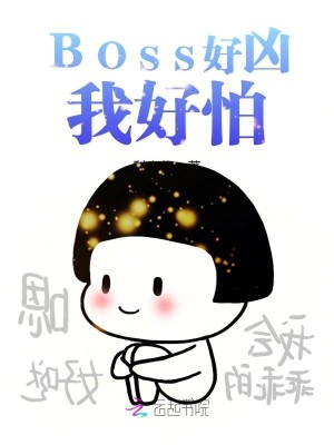 【妙手作家梨小妆】BOSS好凶我好怕txt全集阅读