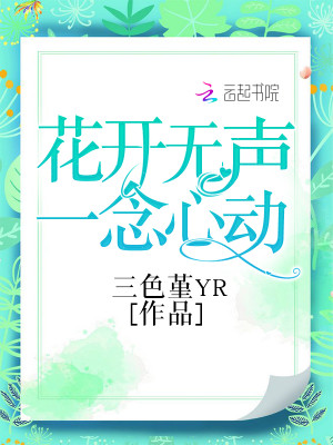 【妙手作家三色堇YR】花开无声一念心动txt全集阅读