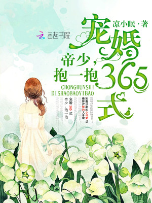 宠婚365式：帝少，抱一抱全文免费完整版阅读_凉小眠_宠婚365式：帝少，抱一抱最新章节更新全集