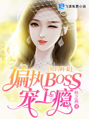 契约鲜妻：偏执BOSS宠上瘾全文免费完整版阅读_秋之燕_契约鲜妻：偏执BOSS宠上瘾最新章节更新全集