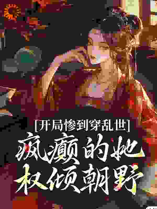 开局惨到穿乱世，疯癫的她权倾朝野全文免费完整版阅读_点墨成墨_开局惨到穿乱世，疯癫的她权倾朝野最新章节更新全集