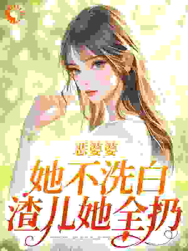 恶婆婆她不洗白，渣儿她全扔全文免费完整版阅读_糖醋橙子鱼_恶婆婆她不洗白，渣儿她全扔最新章节更新全集