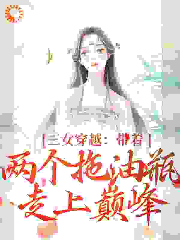 三女穿越：带着两个拖油瓶走上巅峰全文免费完整版阅读_一灯阑珊_三女穿越：带着两个拖油瓶走上巅峰最新章节更新全集