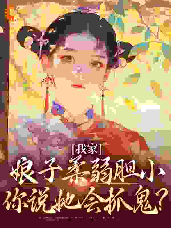 我家娘子柔弱胆小，你说她会抓鬼？全文免费完整版阅读_铁锅烤红薯_我家娘子柔弱胆小，你说她会抓鬼？最新章节更新全集