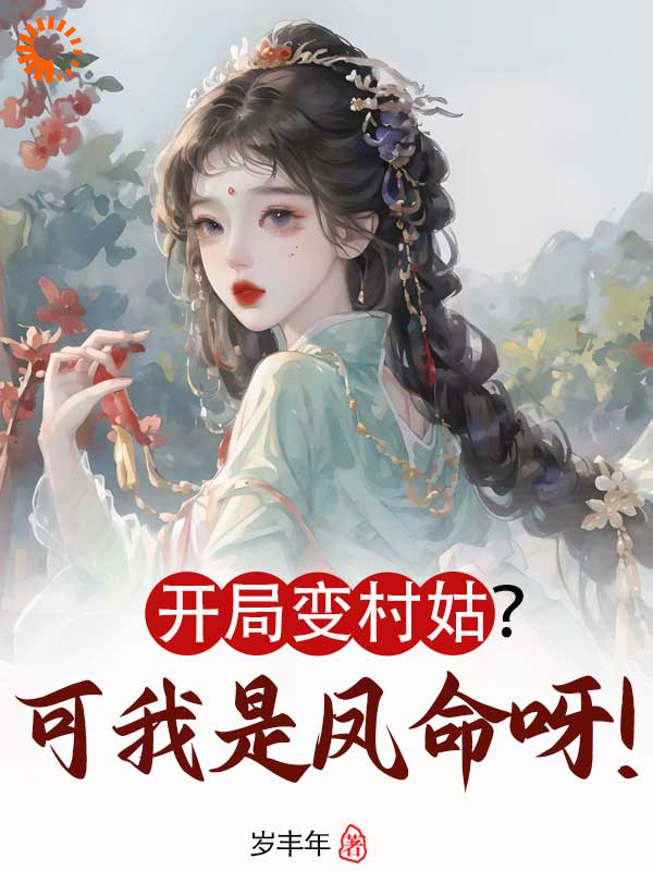 开局变村姑？可我是凤命呀！全文免费完整版阅读_岁丰年_开局变村姑？可我是凤命呀！最新章节更新全集