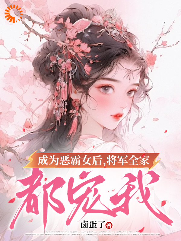 成为恶霸女后，将军全家都宠我全文免费完整版阅读_卤蛋了_成为恶霸女后，将军全家都宠我最新章节更新全集