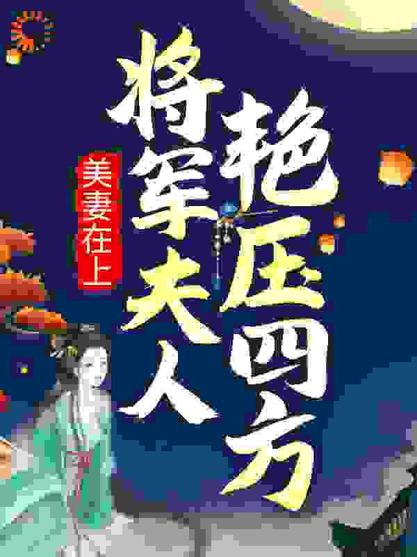 美妻在上：将军夫人艳压四方全文免费完整版阅读_知否那人心_美妻在上：将军夫人艳压四方最新章节更新全集