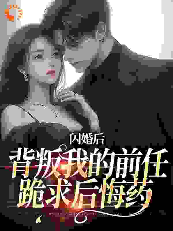 闪婚后，背叛我的前任跪求后悔药全文免费完整版阅读_忆江_闪婚后，背叛我的前任跪求后悔药最新章节更新全集