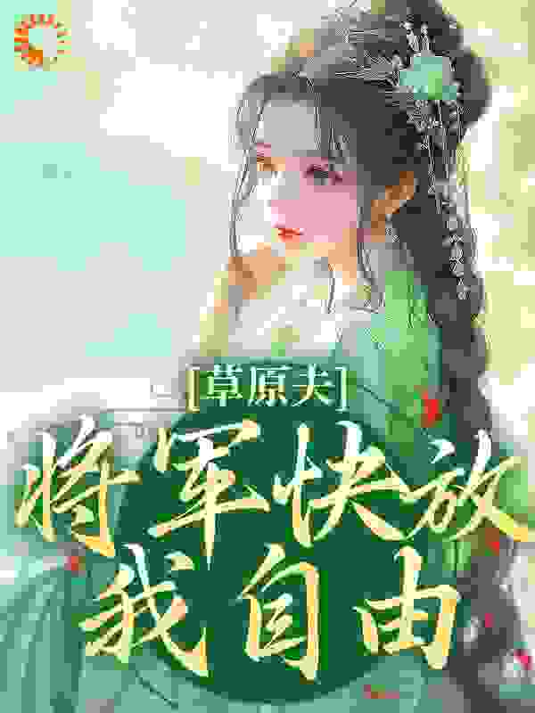 草原夫人，将军快放我自由！全文免费完整版阅读_花落花锦_草原夫人，将军快放我自由！最新章节更新全集