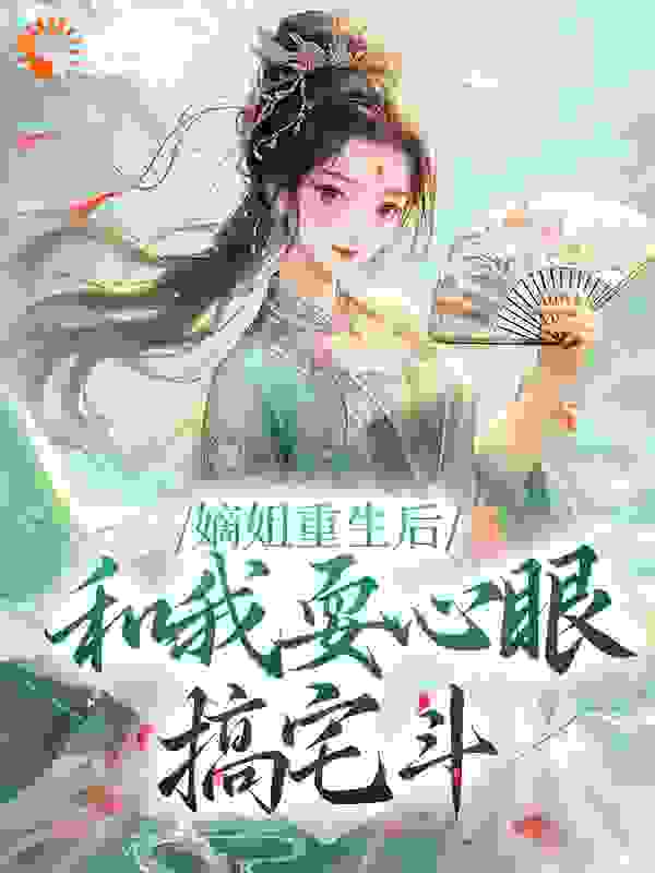 嫡姐重生后，和我耍心眼搞宅斗全文免费完整版阅读_无盐女_嫡姐重生后，和我耍心眼搞宅斗最新章节更新全集