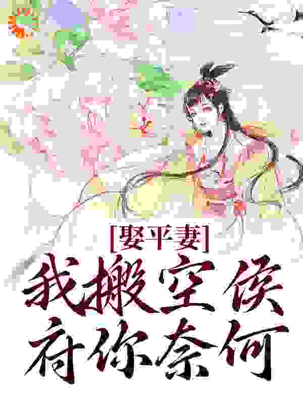 娶平妻？我搬空侯府你奈何全文免费完整版阅读_小魚点点_娶平妻？我搬空侯府你奈何最新章节更新全集