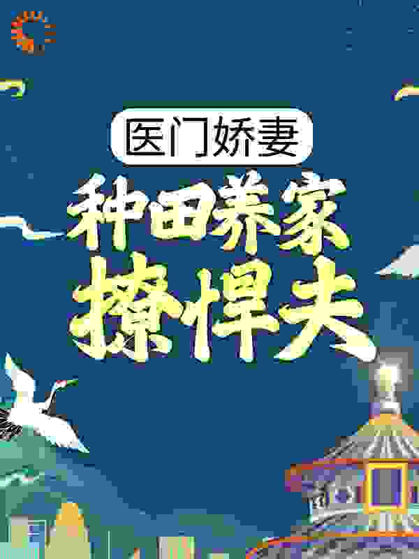 医门娇妻：种田养家撩悍夫全文免费完整版阅读_浅酌一杯酒_医门娇妻：种田养家撩悍夫最新章节更新全集