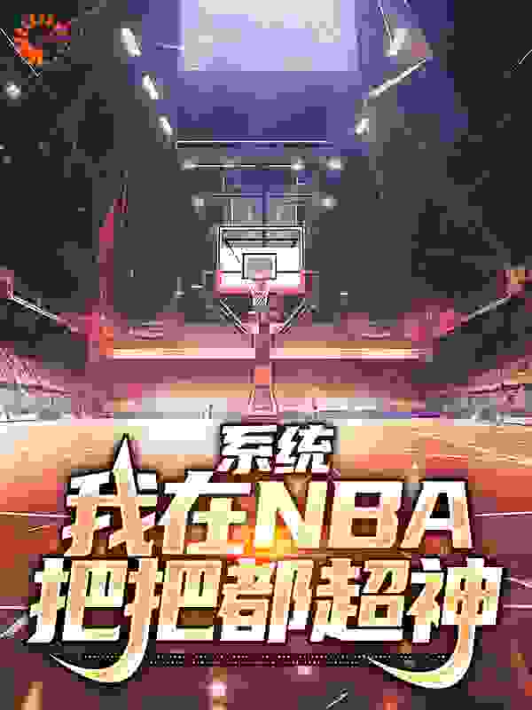 系统：我在NBA把把都超神全文免费完整版阅读_哈士奇家的猫_系统：我在NBA把把都超神最新章节更新全集