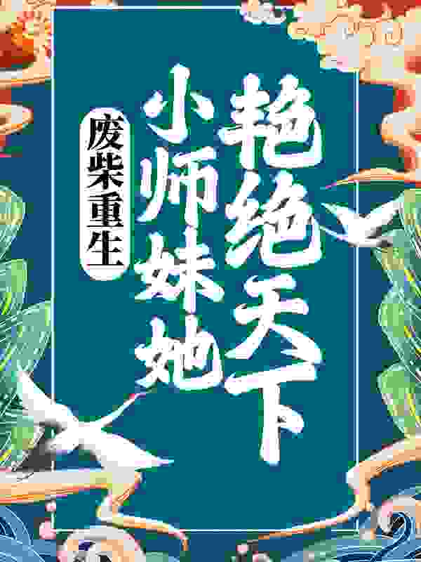 废柴重生：小师妹她艳绝天下全文免费完整版阅读_风不欺_废柴重生：小师妹她艳绝天下最新章节更新全集