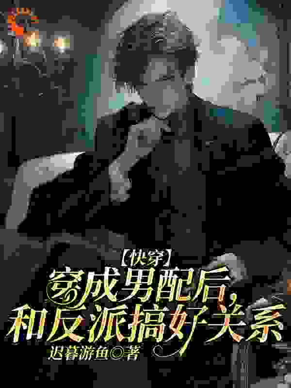 【快穿】穿成男配后，和反派搞好关系全文免费完整版阅读_迟暮游鱼_【快穿】穿成男配后，和反派搞好关系最新章节更新全集