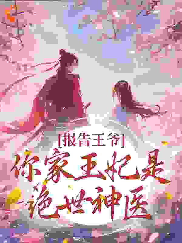 报告王爷！你家王妃是绝世神医全文免费完整版阅读_文蔚_报告王爷！你家王妃是绝世神医最新章节更新全集