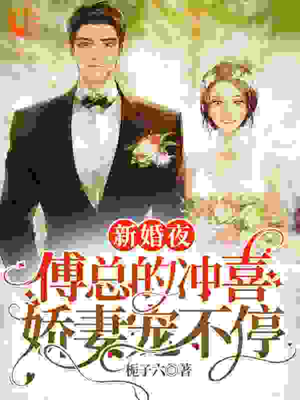 新婚夜：傅总的冲喜娇妻宠不停全文免费完整版阅读_栀子六_新婚夜：傅总的冲喜娇妻宠不停最新章节更新全集