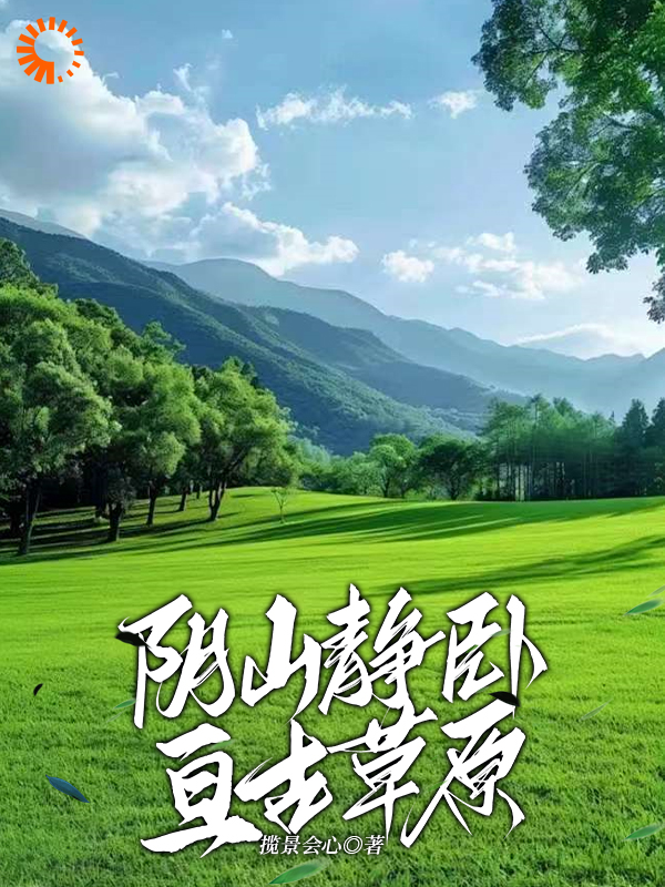 阴山静卧亘古草原全文免费完整版阅读_揽景会心_阴山静卧亘古草原最新章节更新全集