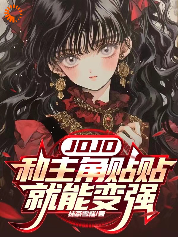 JOJO：和主角贴贴就能变强全文免费完整版阅读_抹茶雪糕_JOJO：和主角贴贴就能变强最新章节更新全集