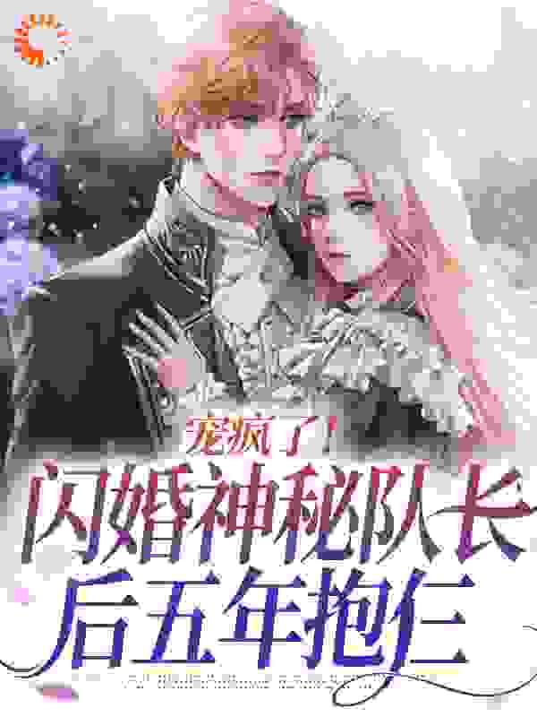 宠疯了！闪婚神秘队长后五年抱仨全文免费完整版阅读_向锦_宠疯了！闪婚神秘队长后五年抱仨最新章节更新全集