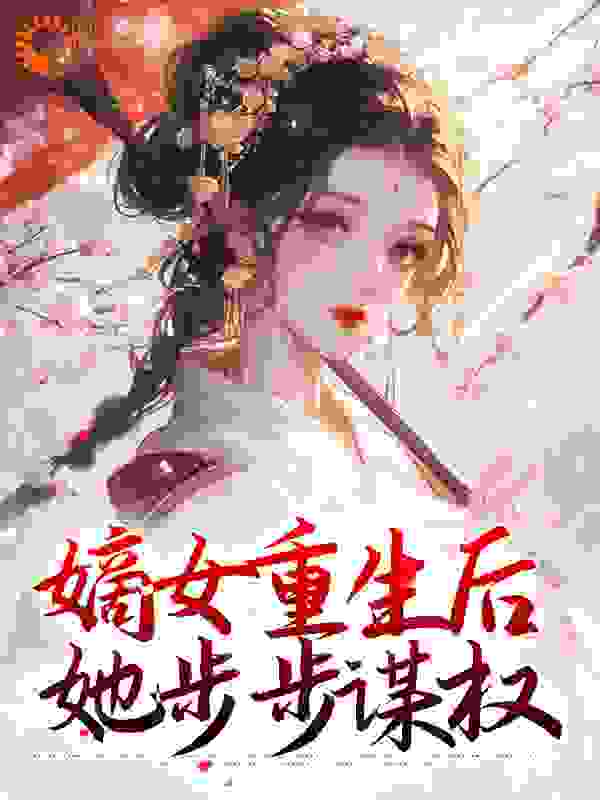 嫡女重生后，她步步谋权全文免费完整版阅读_去有凤的地方_嫡女重生后，她步步谋权最新章节更新全集