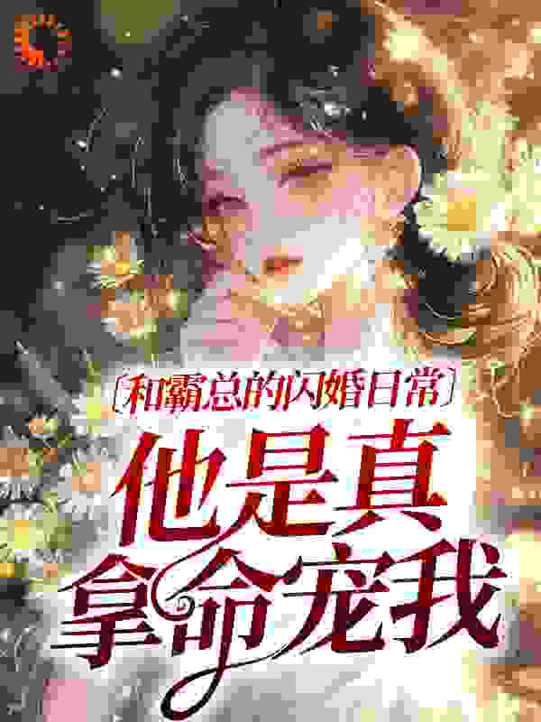 和霸总的闪婚日常：他是真拿命宠我全文免费完整版阅读_秦图儿_和霸总的闪婚日常：他是真拿命宠我最新章节更新全集