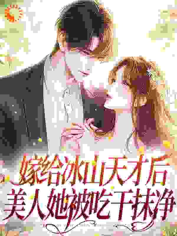 嫁给冰山天才后，美人她被吃干抹净全文免费完整版阅读_俺是咸菜_嫁给冰山天才后，美人她被吃干抹净最新章节更新全集