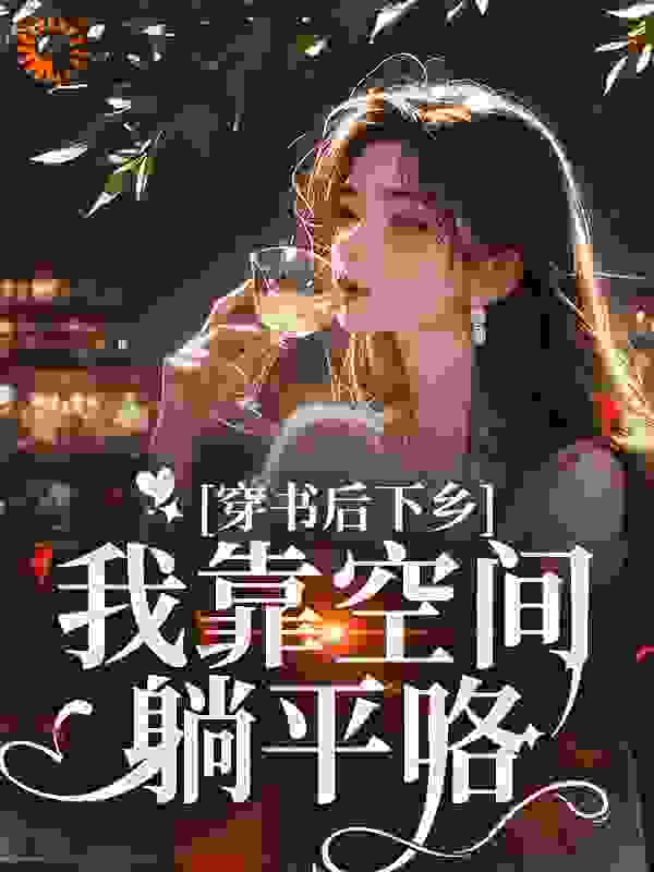 穿书后下乡，我靠空间躺平咯全文免费完整版阅读_妍妍吖_穿书后下乡，我靠空间躺平咯最新章节更新全集