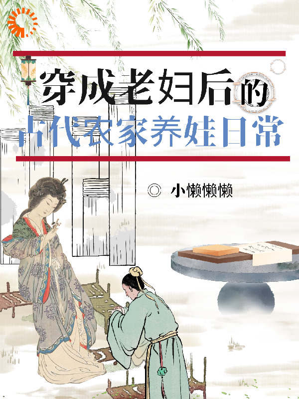 穿成老妇后的古代农家养娃日常全文免费完整版阅读_小懒懒懒_穿成老妇后的古代农家养娃日常最新章节更新全集