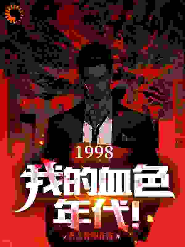 1998：我的血色年代！全文免费完整版阅读_若念你梨花落_1998：我的血色年代！最新章节更新全集