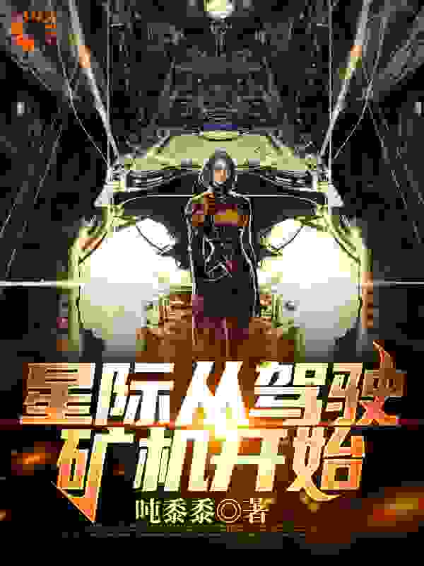 星际从驾驶矿机开始全文免费完整版阅读_吨黍黍_星际从驾驶矿机开始最新章节更新全集