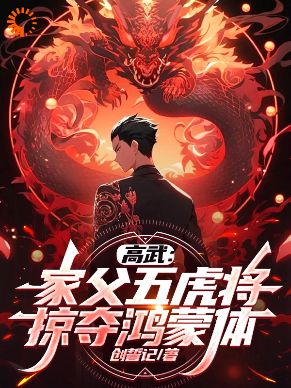 高武：家父五虎将，掠夺鸿蒙体！全文免费完整版阅读_创誓记_高武：家父五虎将，掠夺鸿蒙体！最新章节更新全集