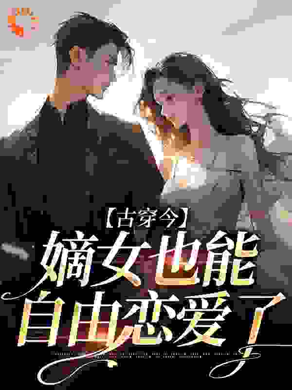 古穿今，嫡女也能自由恋爱了全文免费完整版阅读_杏树糖_古穿今，嫡女也能自由恋爱了最新章节更新全集