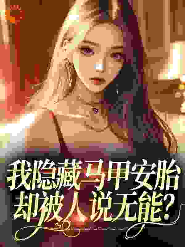 我隐藏马甲安胎，却被人说无能？全文免费完整版阅读_花如锦_我隐藏马甲安胎，却被人说无能？最新章节更新全集