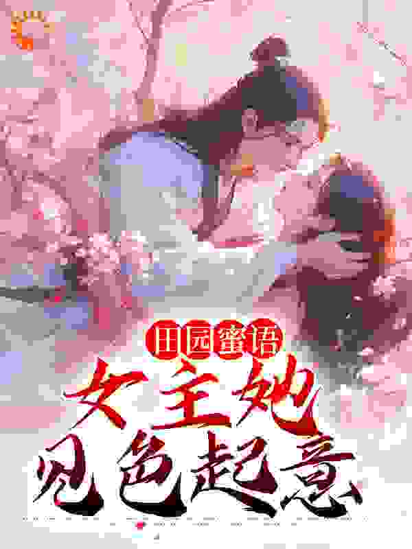 田园蜜语：女主她见色起意全文免费完整版阅读_蝴蝶刺_田园蜜语：女主她见色起意最新章节更新全集