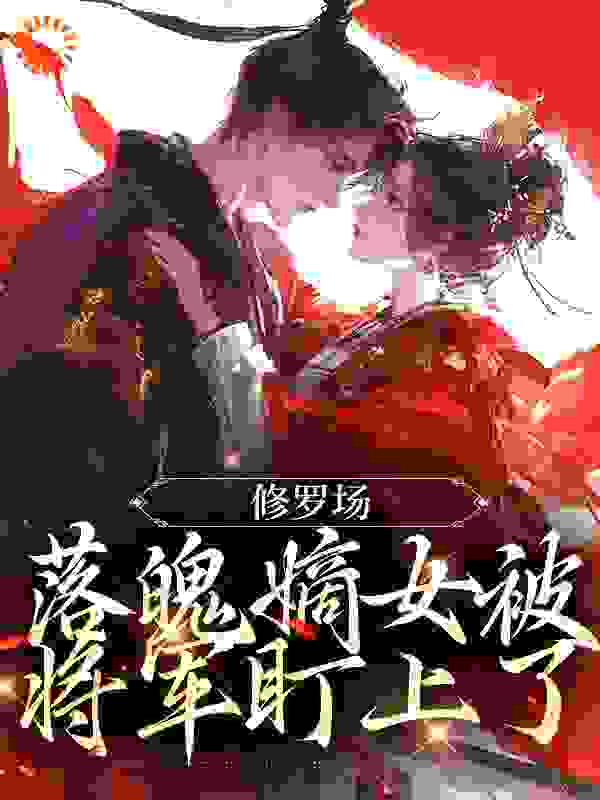 修罗场：落魄嫡女被将军盯上了全文免费完整版阅读_莫问钱程_修罗场：落魄嫡女被将军盯上了最新章节更新全集