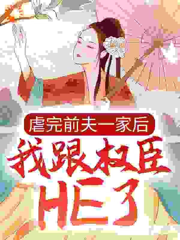 虐完前夫一家后，我跟权臣HE了全文免费完整版阅读_叙眠眠_虐完前夫一家后，我跟权臣HE了最新章节更新全集