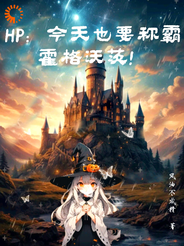 HP：今天也要称霸霍格沃茨！全文免费完整版阅读_风油精不成精_HP：今天也要称霸霍格沃茨！最新章节更新全集