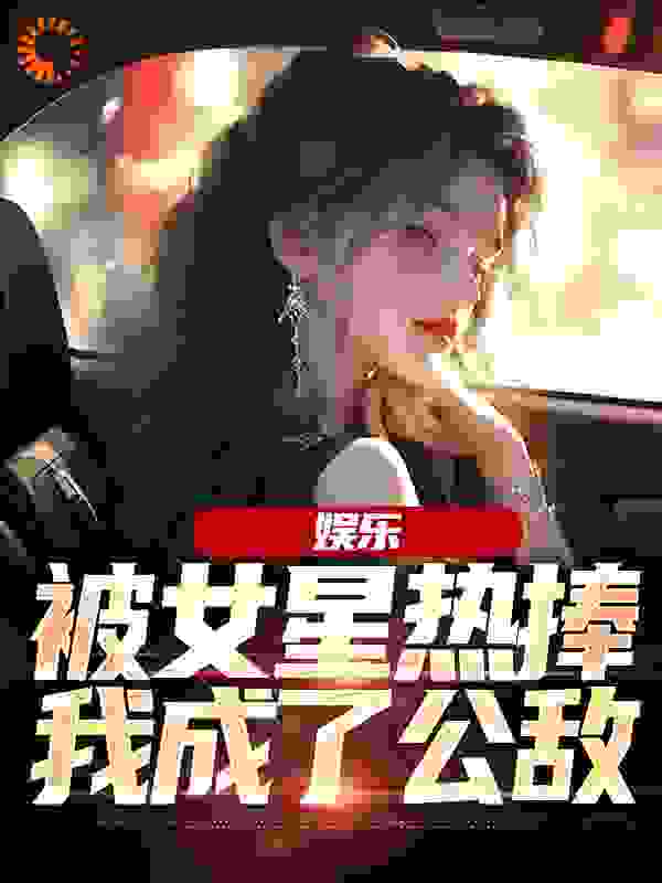 娱乐：被女星热捧，我成了公敌全文免费完整版阅读_鹦鹉很调皮_娱乐：被女星热捧，我成了公敌最新章节更新全集