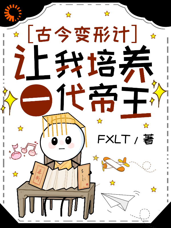 古今变形计：让我培养一代帝王？全文免费完整版阅读_FXLT_古今变形计：让我培养一代帝王？最新章节更新全集