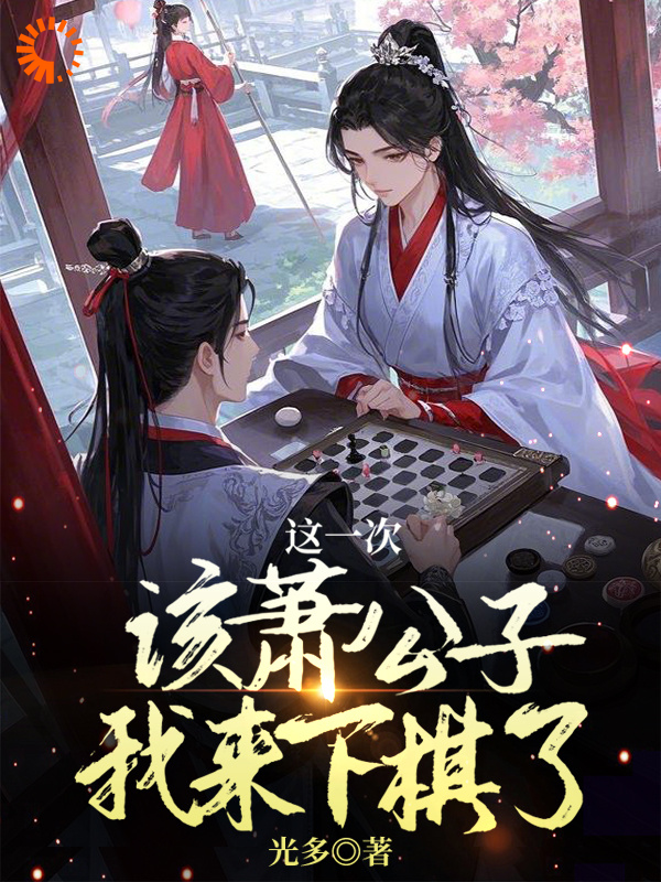 这一次该萧公子我来下棋了全文免费完整版阅读_光多_这一次该萧公子我来下棋了最新章节更新全集