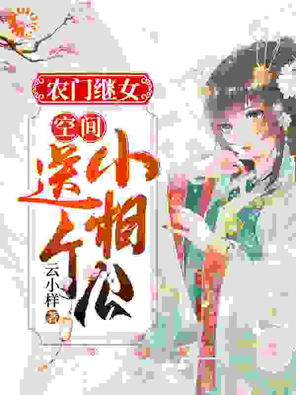 农门继女：空间送个小相公全文免费完整版阅读_云小样_农门继女：空间送个小相公最新章节更新全集