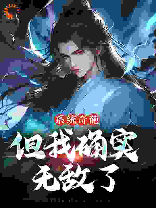 系统奇葩，但我确实无敌了全文免费完整版阅读_爱吃炖茄盒_系统奇葩，但我确实无敌了最新章节更新全集