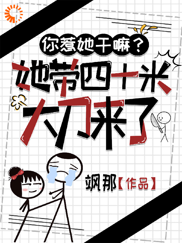 你惹她干嘛？她带四十米大刀来了全文免费完整版阅读_飒那_你惹她干嘛？她带四十米大刀来了最新章节更新全集