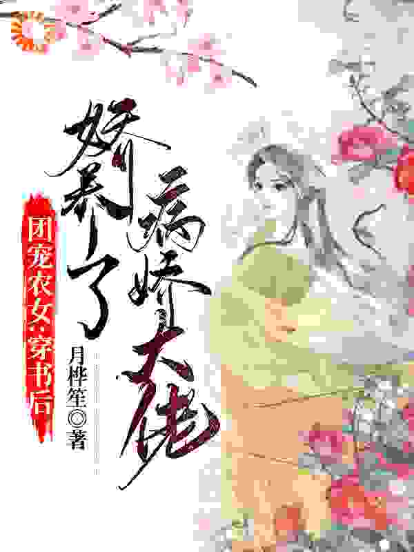 团宠农女：穿书后娇养了病娇大佬全文免费完整版阅读_月桦笙_团宠农女：穿书后娇养了病娇大佬最新章节更新全集