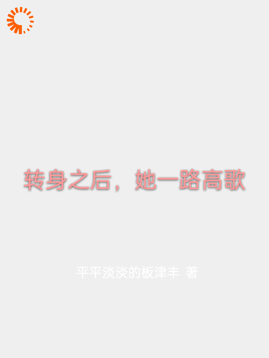 转身之后，她一路高歌全文免费完整版阅读_平平淡淡的板津丰_转身之后，她一路高歌最新章节更新全集