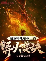 魔童哪吒给我上香，我传异火焚诀全文免费完整版阅读_写手普信_魔童哪吒给我上香，我传异火焚诀最新章节更新全集